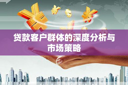 右玉贷款客户群体的深度分析与市场策略
