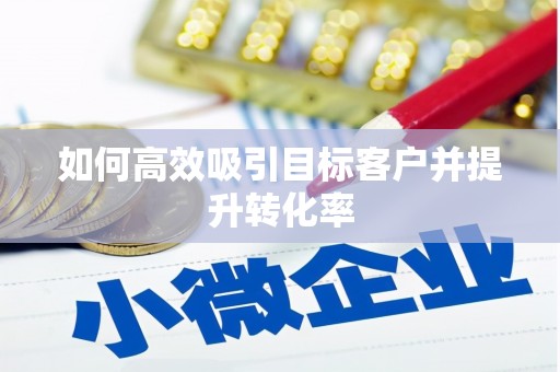右玉如何高效吸引目标客户并提升转化率