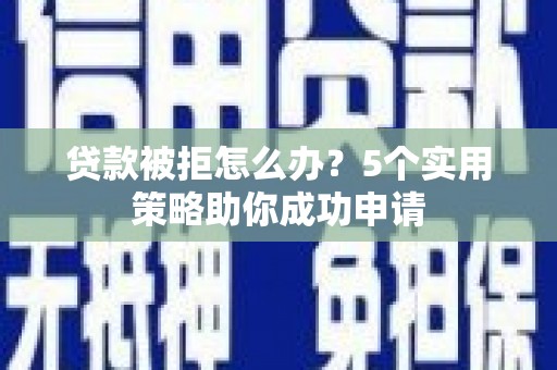 右玉贷款被拒怎么办？5个实用策略助你成功申请