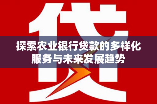 右玉探索农业银行贷款的多样化服务与未来发展趋势