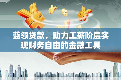 右玉蓝领贷款，助力工薪阶层实现财务自由的金融工具
