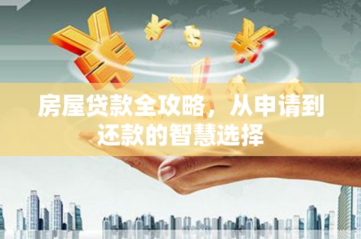 右玉房屋贷款全攻略，从申请到还款的智慧选择