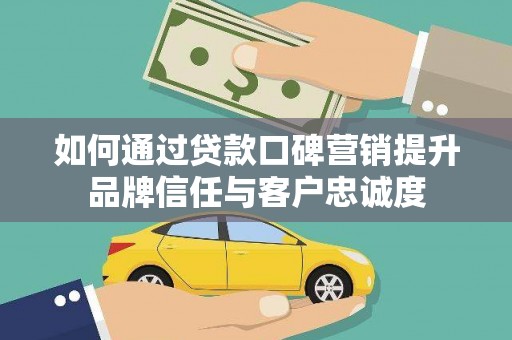 右玉如何通过贷款口碑营销提升品牌信任与客户忠诚度