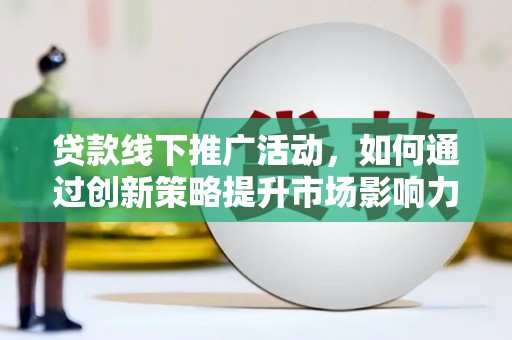右玉贷款线下推广活动，如何通过创新策略提升市场影响力