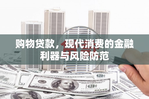 右玉购物贷款，现代消费的金融利器与风险防范