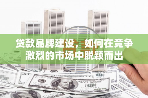 右玉贷款品牌建设，如何在竞争激烈的市场中脱颖而出