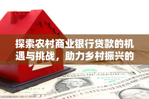 右玉探索农村商业银行贷款的机遇与挑战，助力乡村振兴的金融引擎