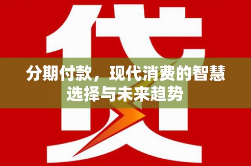 右玉分期付款，现代消费的智慧选择与未来趋势