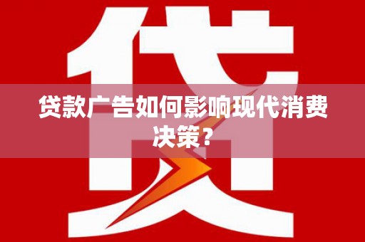 右玉贷款广告如何影响现代消费决策？