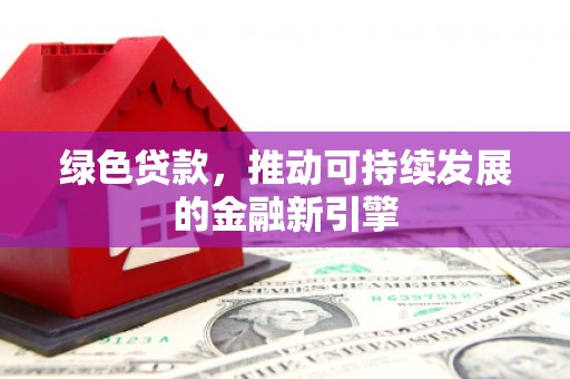 右玉绿色贷款，推动可持续发展的金融新引擎