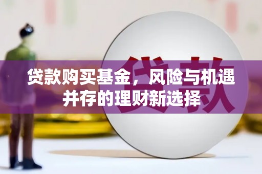 右玉贷款购买基金，风险与机遇并存的理财新选择