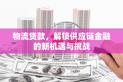 右玉物流贷款，解锁供应链金融的新机遇与挑战