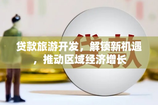右玉贷款旅游开发，解锁新机遇，推动区域经济增长