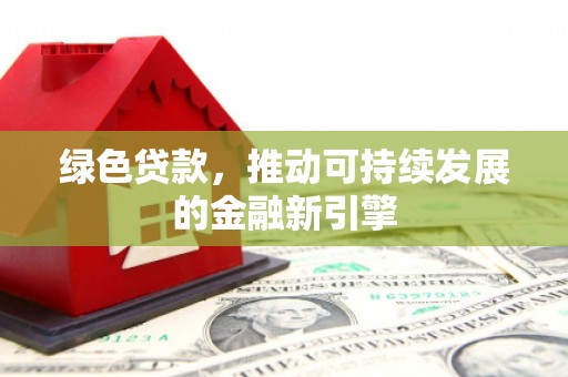 右玉绿色贷款，推动可持续发展的金融新引擎
