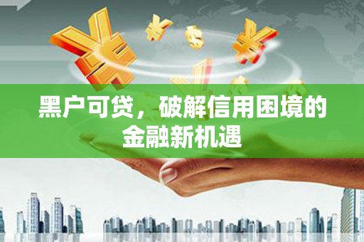 右玉黑户可贷，破解信用困境的金融新机遇
