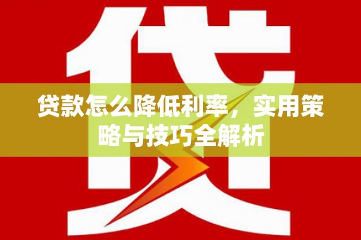 右玉贷款怎么降低利率，实用策略与技巧全解析