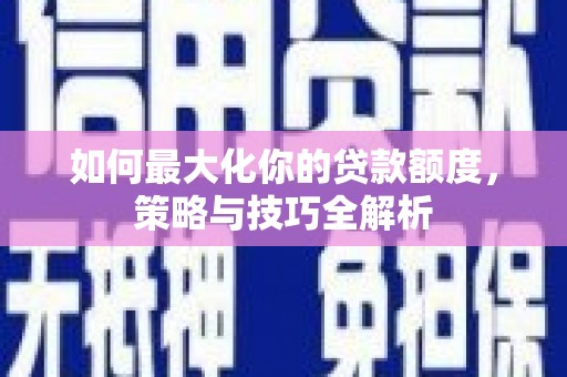 右玉如何最大化你的贷款额度，策略与技巧全解析