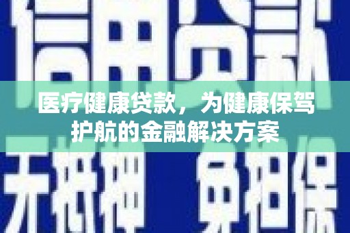 右玉医疗健康贷款，为健康保驾护航的金融解决方案