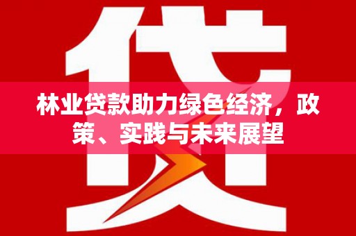 右玉林业贷款助力绿色经济，政策、实践与未来展望