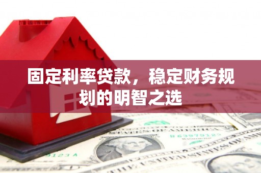 右玉固定利率贷款，稳定财务规划的明智之选