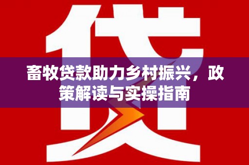 右玉畜牧贷款助力乡村振兴，政策解读与实操指南