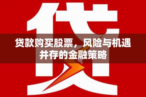 右玉贷款购买股票，风险与机遇并存的金融策略