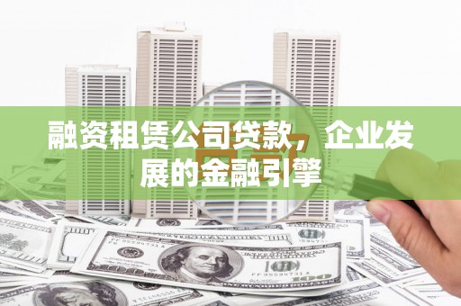右玉融资租赁公司贷款，企业发展的金融引擎