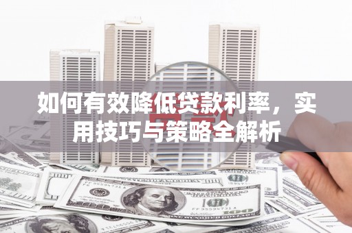 右玉如何有效降低贷款利率，实用技巧与策略全解析