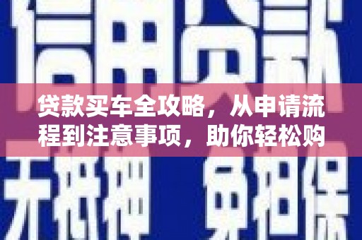右玉贷款买车全攻略，从申请流程到注意事项，助你轻松购车