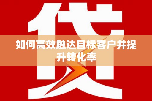右玉如何高效触达目标客户并提升转化率