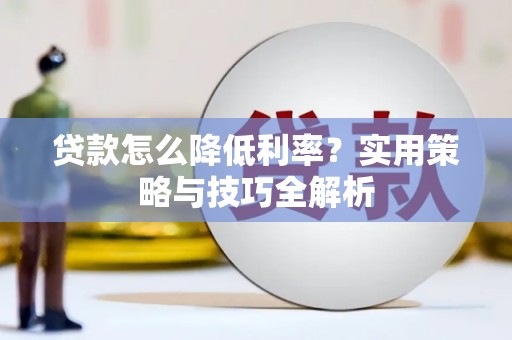 右玉贷款怎么降低利率？实用策略与技巧全解析